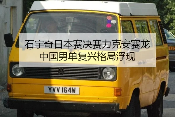 石宇奇日本赛决赛力克安赛龙 中国男单复兴格局浮现
